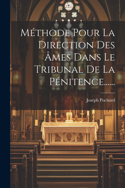 Méthode Pour La Direction Des Âmes Dans Le Tribunal De La Pénitence...... Méthode Pour La Direction Des Âmes Dans Le Tribunal De La Pénitence......