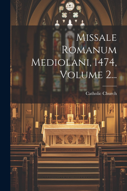 Missale Romanum Mediolani, 1474, Volume 2... Missale Romanum Mediolani, 1474, Volume 2...
