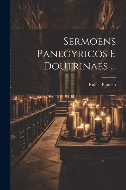 Sermoens Panegyricos E Doutrinaes ... Sermoens Panegyricos E Doutrinaes ...