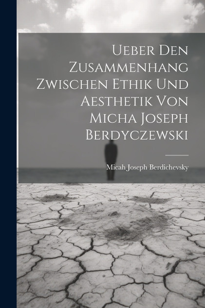 Ueber Den Zusammenhang Zwischen Ethik Und Aesthetik Von Micha Joseph Berdyczewski Ueber Den Zusammenhang Zwischen Ethik Und Aesthetik Von Micha Joseph Berdyczewski
