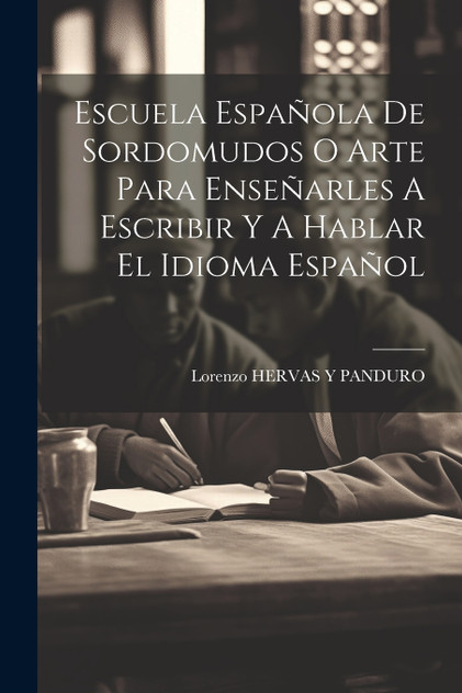 Escuela Española De Sordomudos O Arte Para Enseñarles A Escribir Y A Hablar El Idioma Español Escuela Española De Sordomudos O Arte Para Enseñarles A Escribir Y A Hablar El Idioma Español