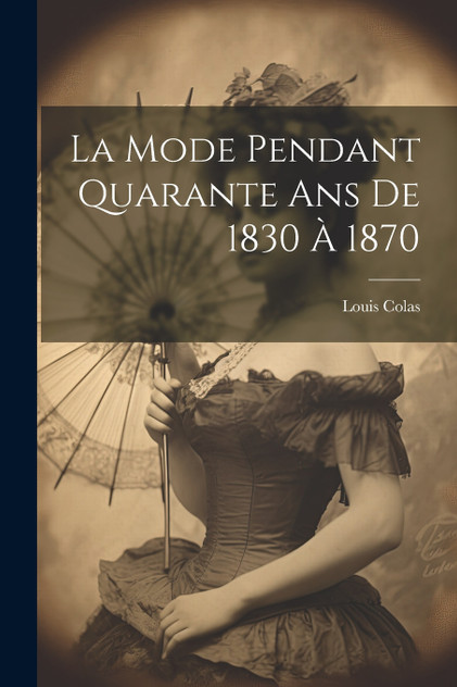 La Mode Pendant Quarante Ans De 1830 À 1870 La Mode Pendant Quarante Ans De 1830 À 1870