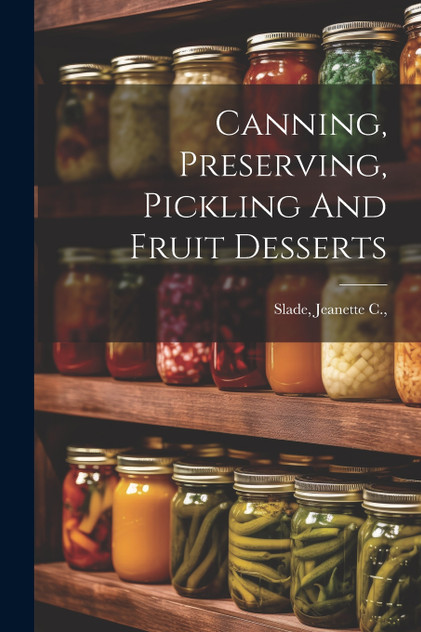Canning, Preserving, Pickling And Fruit Desserts Canning, Preserving, Pickling And Fruit Desserts