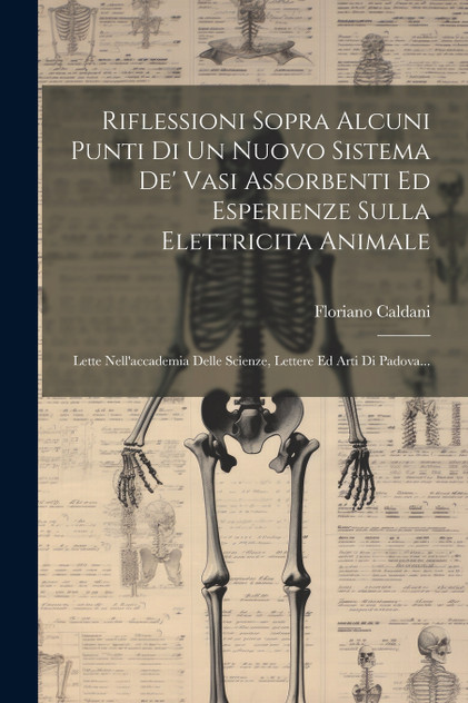 Riflessioni Sopra Alcuni Punti Di Un Nuovo Sistema De' Vasi Assorbenti Ed Esperienze Sulla Elettricita Animale