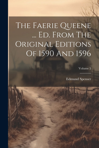 The Faerie Queene ... Ed. From The Original Editions Of 1590 And 1596; Volume 5 The Faerie Queene ... Ed. From The Original Editions Of 1590 And 1596; Volume 5