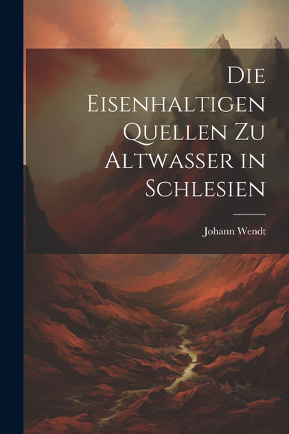 Die Eisenhaltigen Quellen zu Altwasser in Schlesien