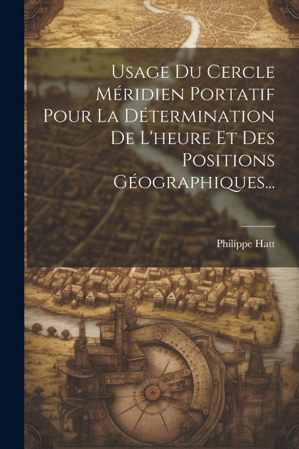 Usage Du Cercle Méridien Portatif Pour La Détermination De L'heure Et Des Positions Géographiques... Usage Du Cercle Méridien Portatif Pour La Détermination De L'heure Et Des Positions Géographiques...