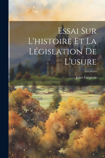 Essai Sur L'histoire Et La Législation De L'usure