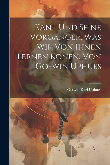 Kant Und Seine Vorganger. Was Wir Von Ihnen Lernen Konen. Von Goswin Uphues Kant Und Seine Vorganger. Was Wir Von Ihnen Lernen Konen. Von Goswin Uphues
