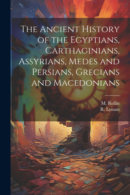 The Ancient History of the Egyptians, Carthaginians, Assyrians, Medes and Persians, Grecians and Macedonians