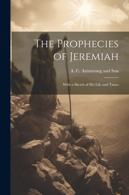 The Prophecies of Jeremiah The Prophecies of Jeremiah