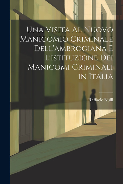 Una Visita Al Nuovo Manicomio Criminale Dell'ambrogiana E L'istituzione Dei Manicomi Criminali in Italia Una Visita Al Nuovo Manicomio Criminale Dell'ambrogiana E L'istituzione Dei Manicomi Criminali in Italia