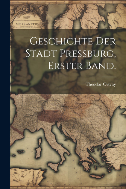 Geschichte der Stadt Pressburg, Erster Band. Geschichte der Stadt Pressburg, Erster Band.
