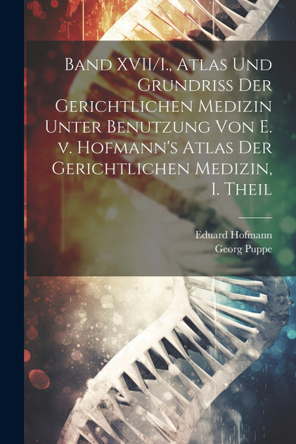 Band XVII/I., Atlas und Grundriss der gerichtlichen Medizin unter Benutzung von E. v. Hofmann's Atlas der gerichtlichen Medizin, I. Theil Band XVII/I., Atlas und Grundriss der gerichtlichen Medizin unter Benutzung von E. v. Hofmann's Atlas der gerichtlichen Medizin, I. Theil