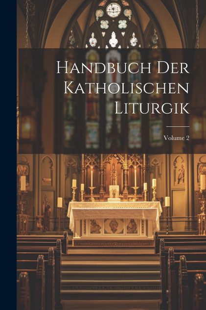 Handbuch Der Katholischen Liturgik; Volume 2 Handbuch Der Katholischen Liturgik; Volume 2