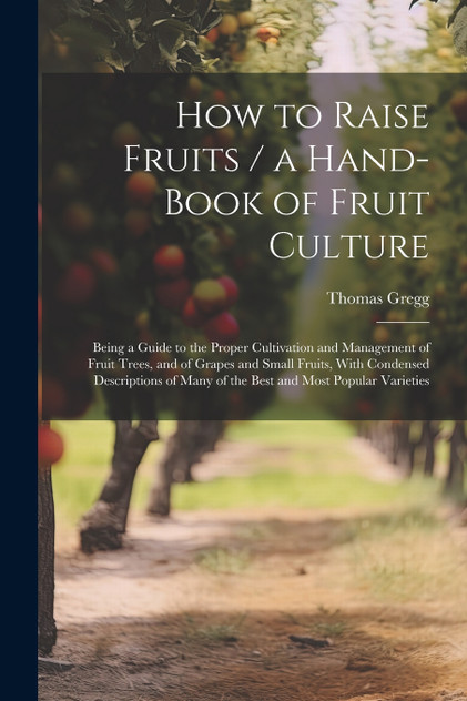 How to Raise Fruits / a Hand-book of Fruit Culture How to Raise Fruits / a Hand-book of Fruit Culture