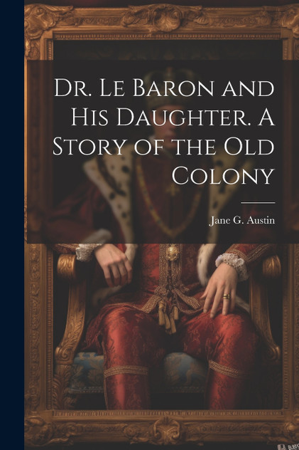 Dr. Le Baron and his Daughter. A Story of the old Colony Dr. Le Baron and his Daughter. A Story of the old Colony