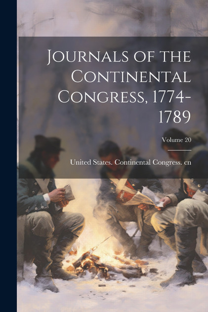 Journals of the Continental Congress, 1774-1789; Volume 20 Journals of the Continental Congress, 1774-1789; Volume 20