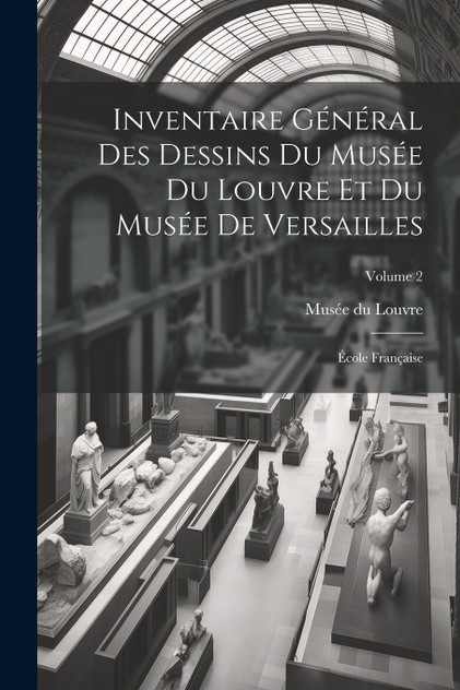 Inventaire général des dessins du Musée du Louvre et du Musée de Versailles; école française; Volume 2 Inventaire général des dessins du Musée du Louvre et du Musée de Versailles; école française; Volume 2