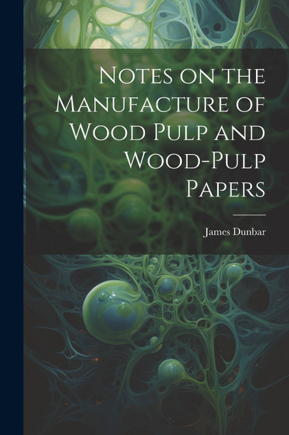Notes on the Manufacture of Wood Pulp and Wood-pulp Papers Notes on the Manufacture of Wood Pulp and Wood-pulp Papers
