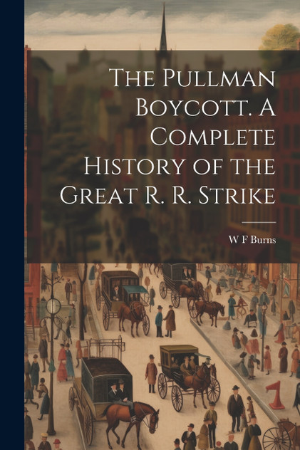 The Pullman Boycott. A Complete History of the Great R. R. Strike The Pullman Boycott. A Complete History of the Great R. R. Strike