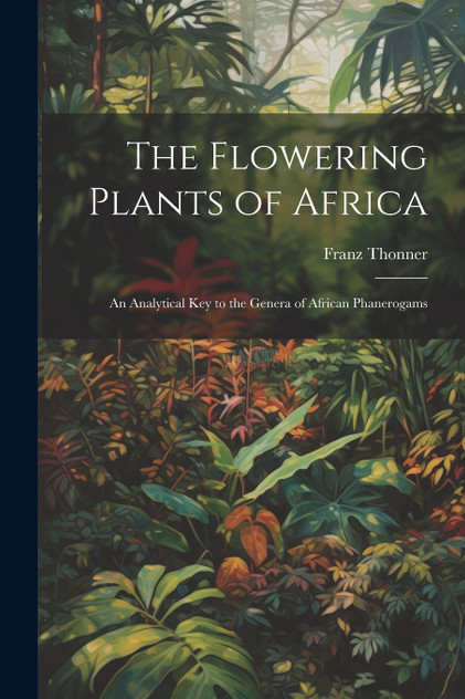 The Flowering Plants of Africa; an Analytical key to the Genera of African Phanerogams The Flowering Plants of Africa; an Analytical key to the Genera of African Phanerogams