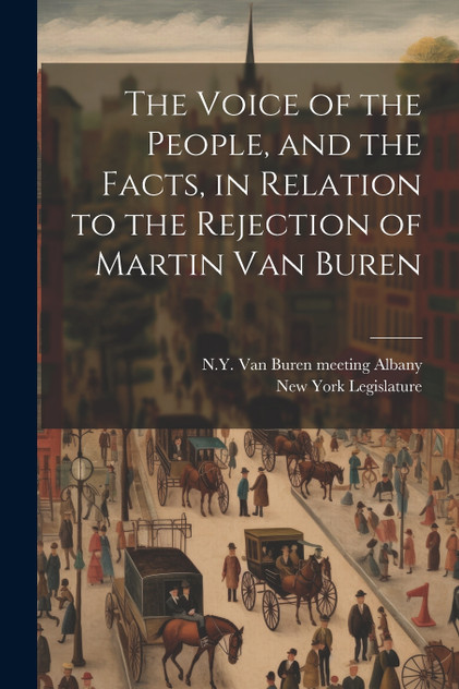 The Voice of the People, and the Facts, in Relation to the Rejection of Martin Van Buren The Voice of the People, and the Facts, in Relation to the Rejection of Martin Van Buren