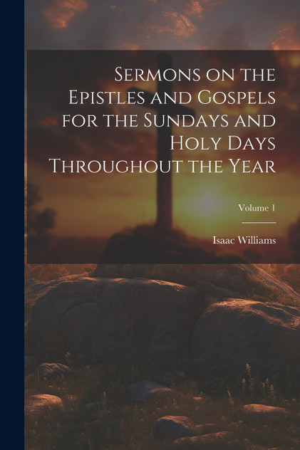 Sermons on the Epistles and Gospels for the Sundays and Holy Days Throughout the Year; Volume 1 Sermons on the Epistles and Gospels for the Sundays and Holy Days Throughout the Year; Volume 1