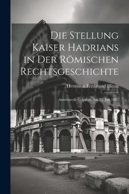 Die Stellung Kaiser Hadrians in Der Römischen Rechtsgeschichte Die Stellung Kaiser Hadrians in Der Römischen Rechtsgeschichte