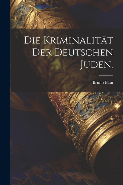 Die Kriminalität der deutschen Juden. Die Kriminalität der deutschen Juden.