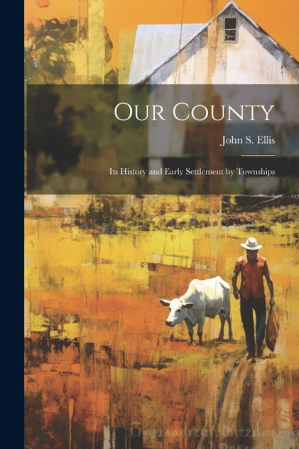 Our County; its History and Early Settlement by Townships Our County; its History and Early Settlement by Townships