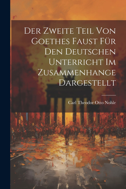 Der Zweite Teil Von Goethes Faust Für Den Deutschen Unterricht Im Zusammenhange Dargestellt