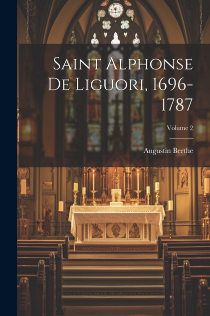 Saint Alphonse De Liguori, 1696-1787; Volume 2 Saint Alphonse De Liguori, 1696-1787; Volume 2
