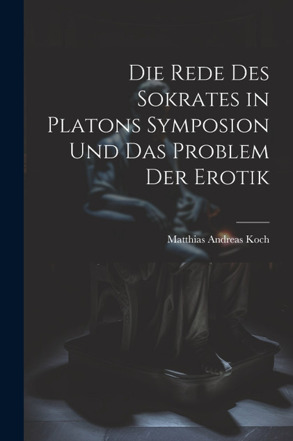 Die Rede Des Sokrates in Platons Symposion Und Das Problem Der Erotik