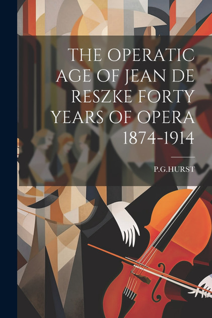 THE OPERATIC AGE OF JEAN DE RESZKE FORTY YEARS OF OPERA 1874-1914 THE OPERATIC AGE OF JEAN DE RESZKE FORTY YEARS OF OPERA 1874-1914