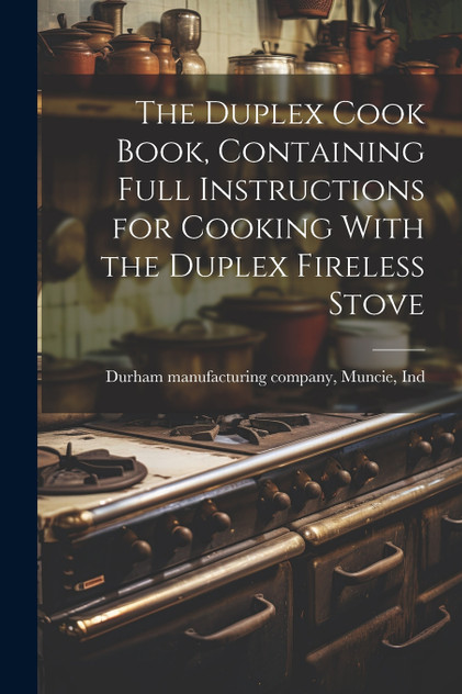 The Duplex Cook Book, Containing Full Instructions for Cooking With the Duplex Fireless Stove The Duplex Cook Book, Containing Full Instructions for Cooking With the Duplex Fireless Stove
