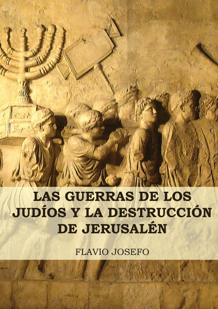 Las Guerras de los Judíos y la Destrucción de Jerusalén Las Guerras de los Judíos y la Destrucción de Jerusalén