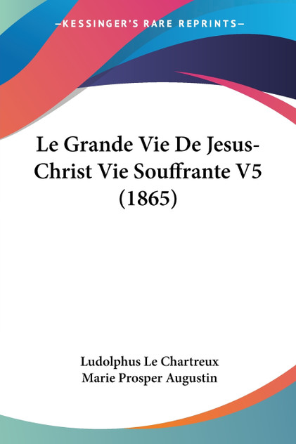 Le Grande Vie De Jesus-Christ Vie Souffrante V5 (1865) Le Grande Vie De Jesus-Christ Vie Souffrante V5 (1865)