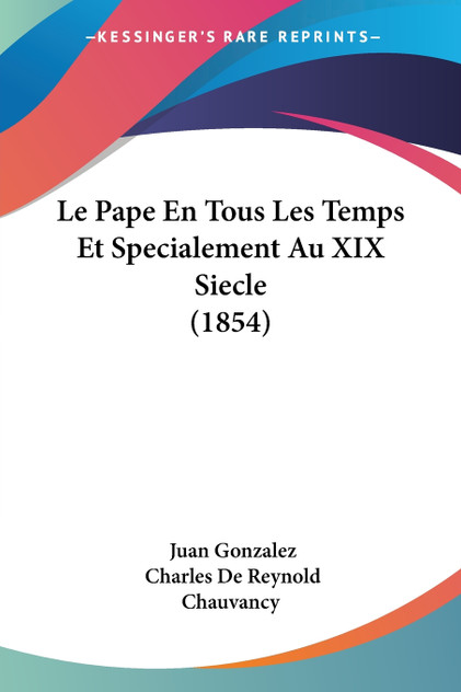 Le Pape En Tous Les Temps Et Specialement Au XIX Siecle (1854) Le Pape En Tous Les Temps Et Specialement Au XIX Siecle (1854)
