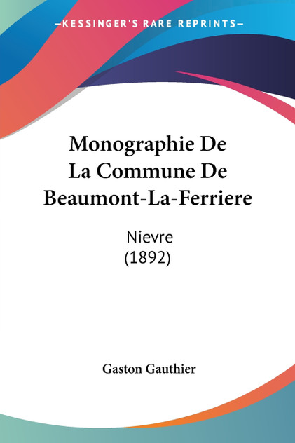 Monographie De La Commune De Beaumont-La-Ferriere Monographie De La Commune De Beaumont-La-Ferriere