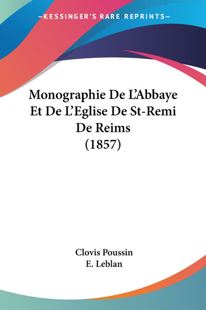 Monographie De L'Abbaye Et De L'Eglise De St-Remi De Reims (1857) Monographie De L'Abbaye Et De L'Eglise De St-Remi De Reims (1857)