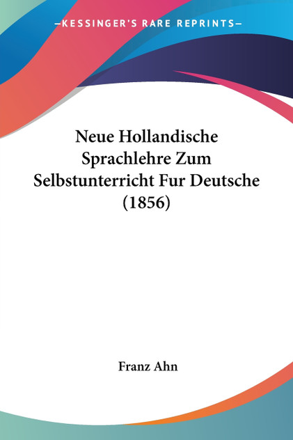 Neue Hollandische Sprachlehre Zum Selbstunterricht Fur Deutsche (1856) Neue Hollandische Sprachlehre Zum Selbstunterricht Fur Deutsche (1856)