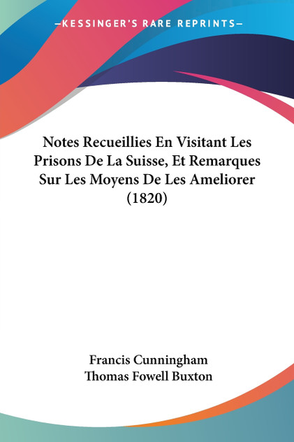 Notes Recueillies En Visitant Les Prisons De La Suisse, Et Remarques Sur Les Moyens De Les Ameliorer (1820) Notes Recueillies En Visitant Les Prisons De La Suisse, Et Remarques Sur Les Moyens De Les Ameliorer (1820)