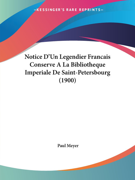 Notice D'Un Legendier Francais Conserve A La Bibliotheque Imperiale De Saint-Petersbourg (1900) Notice D'Un Legendier Francais Conserve A La Bibliotheque Imperiale De Saint-Petersbourg (1900)