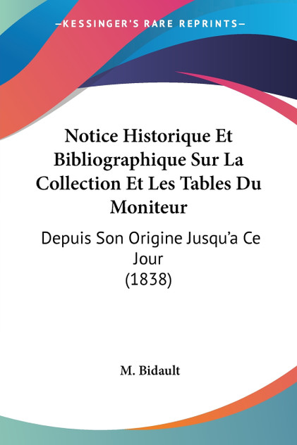 Notice Historique Et Bibliographique Sur La Collection Et Les Tables Du Moniteur Notice Historique Et Bibliographique Sur La Collection Et Les Tables Du Moniteur