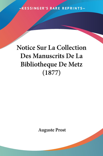 Notice Sur La Collection Des Manuscrits De La Bibliotheque De Metz (1877) Notice Sur La Collection Des Manuscrits De La Bibliotheque De Metz (1877)
