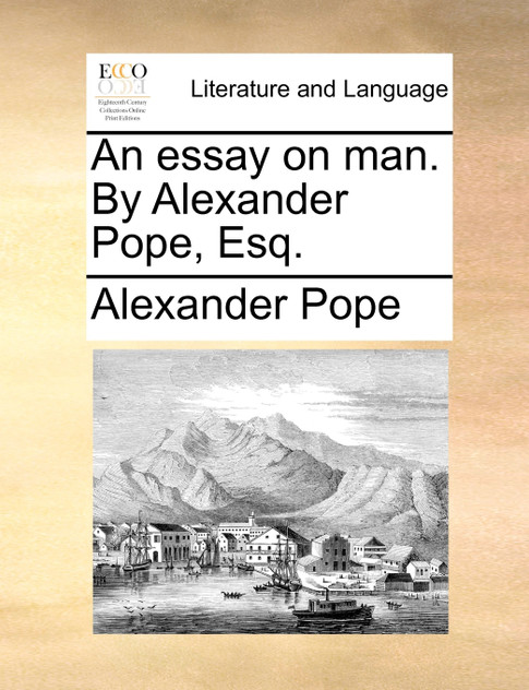 An essay on man. By Alexander Pope, Esq. An essay on man. By Alexander Pope, Esq.