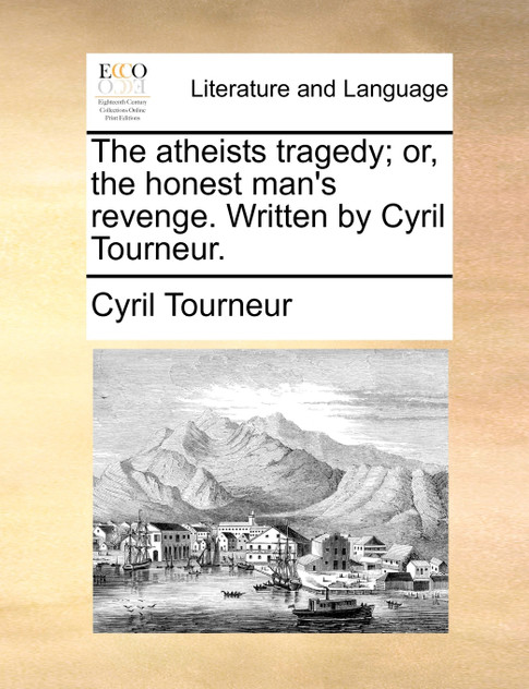 The atheists tragedy; or, the honest man's revenge. Written by Cyril Tourneur. The atheists tragedy; or, the honest man's revenge. Written by Cyril Tourneur.