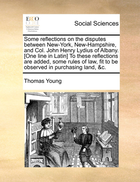 Some reflections on the disputes between New-York, New-Hampshire, and Col. John Henry Lydius of Albany. [One line in Latin] To these reflections are added, some rules of law, fit to be observed in purchasing land, &c.