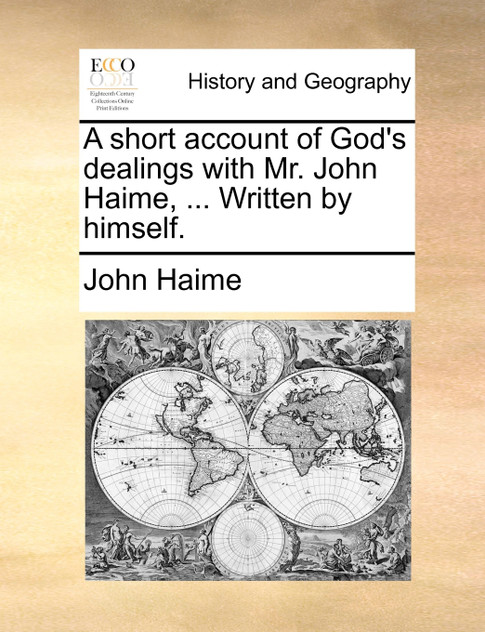 A short account of God's dealings with Mr. John Haime, ... Written by himself.